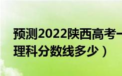 预测2022陕西高考一本录取分数线（预计文理科分数线多少）