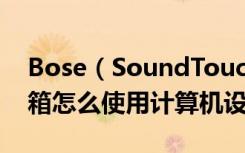 Bose（SoundTouch300Soundbar无线音箱怎么使用计算机设置条形音箱）