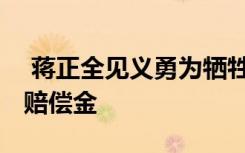  蒋正全见义勇为牺牲 蒋正全妻子会得到多少赔偿金