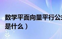 数学平面向量平行公式（平面向量的平行公式是什么）