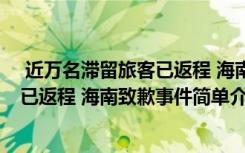  近万名滞留旅客已返程 海南致歉怎么回事 近万名滞留旅客已返程 海南致歉事件简单介绍