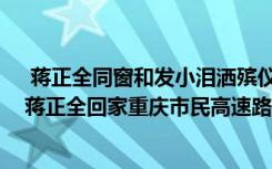  蒋正全同窗和发小泪洒殡仪馆兄弟让我送你最后一程 英雄蒋正全回家重庆市民高速路口排队哀悼