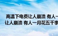  高温下电费让人崩溃 有人一月花五千怎么回事 高温下电费让人崩溃 有人一月花五千事件简单介绍