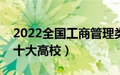 2022全国工商管理类专业大学排名（最好的十大高校）