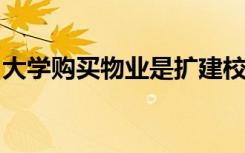 大学购买物业是扩建校园非官方计划的一部分