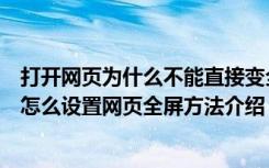 打开网页为什么不能直接变全屏（为什么打开网页不是全屏怎么设置网页全屏方法介绍）