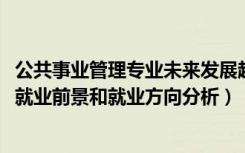 公共事业管理专业未来发展趋势（2022年公共事业管理专业就业前景和就业方向分析）