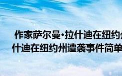  作家萨尔曼·拉什迪在纽约州遭袭怎么回事 作家萨尔曼·拉什迪在纽约州遭袭事件简单介绍