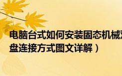 电脑台式如何安装固态机械双硬盘（怎样安装新的硬盘双硬盘连接方式图文详解）