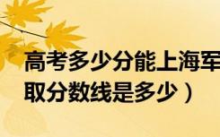 高考多少分能上海军大连舰艇学院（2020录取分数线是多少）