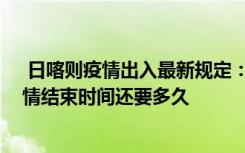  日喀则疫情出入最新规定：日喀则什么时候解封 日喀则疫情结束时间还要多久