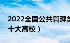 2022全国公共管理类专业大学排名（最好的十大高校）