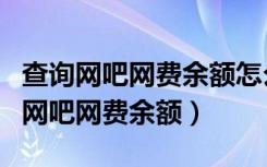 查询网吧网费余额怎么查（在手机中怎么查询网吧网费余额）