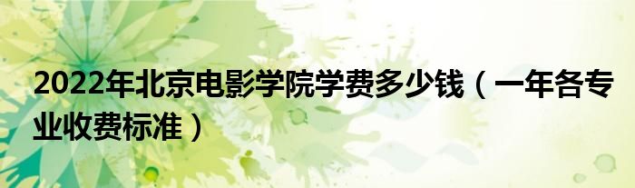 2022年北京电影学院学费多少钱一年各专业收费标准