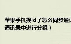 苹果手机换id了怎么同步通讯录（如何在iPhone苹果手机的通讯录中进行分组）