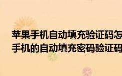 苹果手机自动填充验证码怎么设置（如何开启iPhone苹果手机的自动填充密码验证码功能）