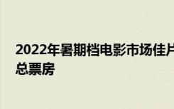 2022年暑期档电影市场佳片迭出 票房提前超过去年暑期档总票房