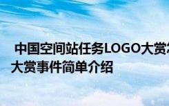  中国空间站任务LOGO大赏怎么回事 中国空间站任务LOGO大赏事件简单介绍