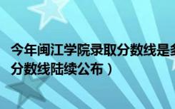 今年闽江学院录取分数线是多少（闽江学院2018年各省录取分数线陆续公布）