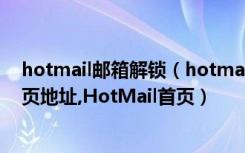 hotmail邮箱解锁（hotmail邮箱注册,hotmail邮箱登陆首页地址,HotMail首页）