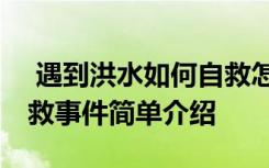  遇到洪水如何自救怎么回事 遇到洪水如何自救事件简单介绍