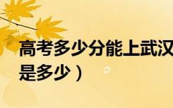 高考多少分能上武汉大学（2020录取分数线是多少）