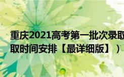 重庆2021高考第一批次录取时间（2021重庆高考各批次录取时间安排【最详细版】）