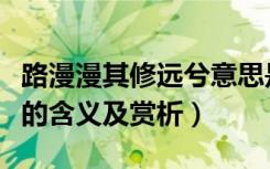 路漫漫其修远兮意思是什么（路漫漫其修远兮的含义及赏析）