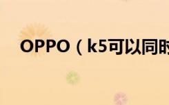 OPPO（k5可以同时使用两张电信卡吗）