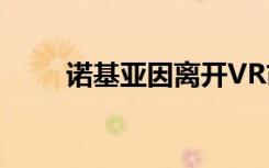 诺基亚因离开VR市场而裁员310人