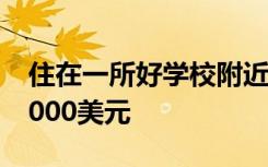 住在一所好学校附近可以为您的房屋增值57,000美元