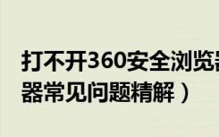 打不开360安全浏览器怎么办（360安全浏览器常见问题精解）