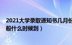 2021大学录取通知书几月份下来（2021大学录取通知书一般什么时候到）