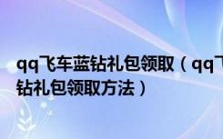 qq飞车蓝钻礼包领取（qq飞车紫钻礼包怎么领取qq飞车紫钻礼包领取方法）