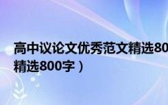 高中议论文优秀范文精选800字以上（高中议论文优秀范文精选800字）