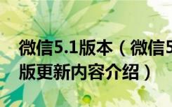 微信5.1版本（微信5.5版更新了什么微信5.5版更新内容介绍）