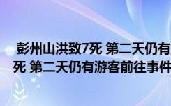  彭州山洪致7死 第二天仍有游客前往怎么回事 彭州山洪致7死 第二天仍有游客前往事件简单介绍