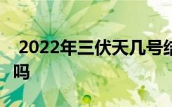  2022年三伏天几号结束 三伏天结束就凉快了吗