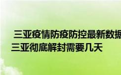  三亚疫情防疫防控最新数据消息：三亚疫情预计要封多久 三亚彻底解封需要几天