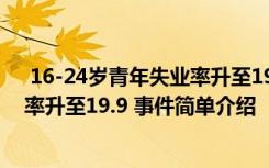  16-24岁青年失业率升至19.9 怎么回事 16-24岁青年失业率升至19.9 事件简单介绍