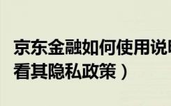 京东金融如何使用说明（如何在京东金融上查看其隐私政策）