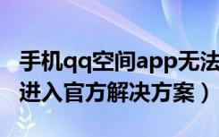 手机qq空间app无法进入（QQ空间无法正常进入官方解决方案）