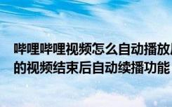 哔哩哔哩视频怎么自动播放后续（如何开启哔哩哔哩应用中的视频结束后自动续播功能）