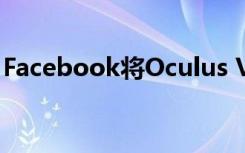 Facebook将Oculus VR耳机扩展到企业领域