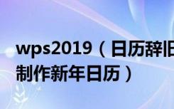 wps2019（日历辞旧迎新金山WPS模板教你制作新年日历）