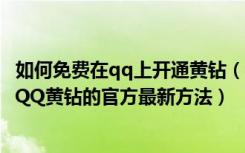 如何免费在qq上开通黄钻（怎么用手机开通黄钻用手机开通QQ黄钻的官方最新方法）