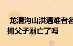  龙漕沟山洪遇难者名单人数多少人 山洪中相拥父子溺亡了吗