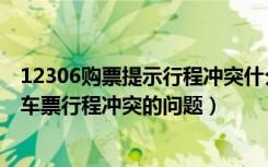 12306购票提示行程冲突什么意思（如何解决12306提示订车票行程冲突的问题）