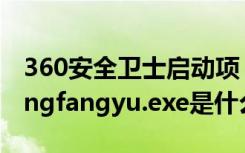 360安全卫士启动项（360安全卫士中zhudongfangyu.exe是什么进程）