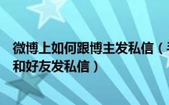 微博上如何跟博主发私信（手机端新浪微博如何给微博博主和好友发私信）